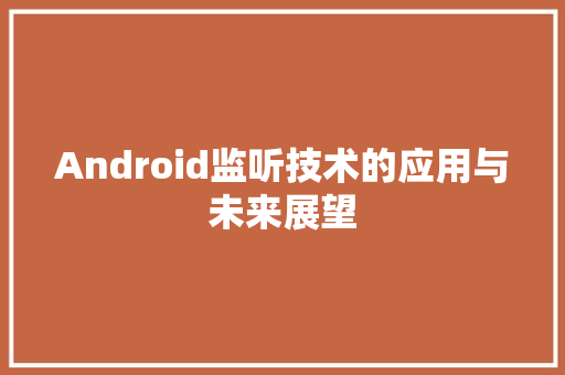 Android监听技术的应用与未来展望