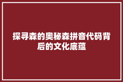 探寻森的奥秘森拼音代码背后的文化底蕴