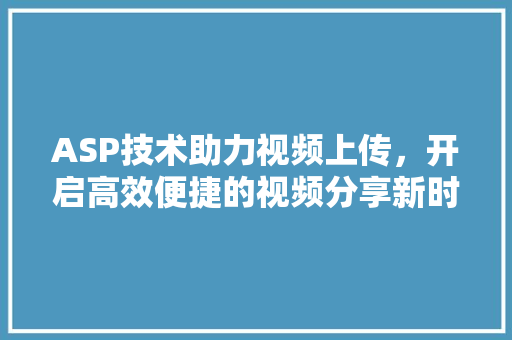 ASP技术助力视频上传，开启高效便捷的视频分享新时代