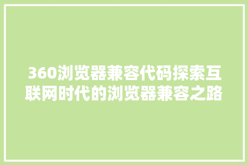 360浏览器兼容代码探索互联网时代的浏览器兼容之路