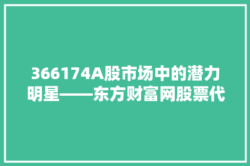 366174A股市场中的潜力明星——东方财富网股票代码详细