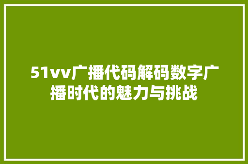51vv广播代码解码数字广播时代的魅力与挑战