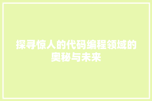 探寻惊人的代码编程领域的奥秘与未来  第1张