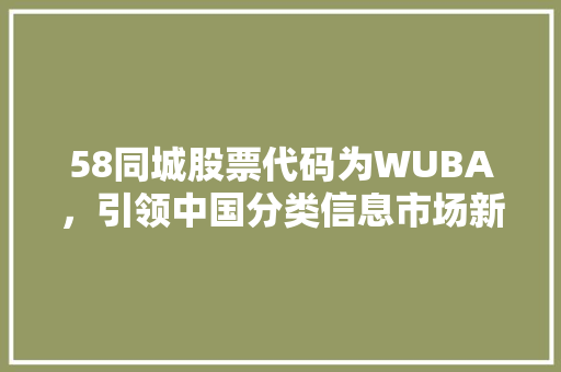 58同城股票代码为WUBA，引领中国分类信息市场新篇章