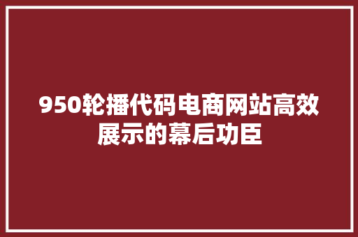 950轮播代码电商网站高效展示的幕后功臣