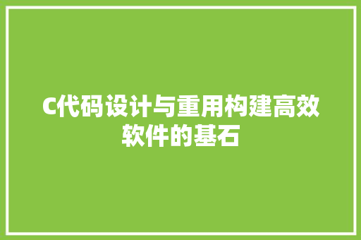 C代码设计与重用构建高效软件的基石  第1张