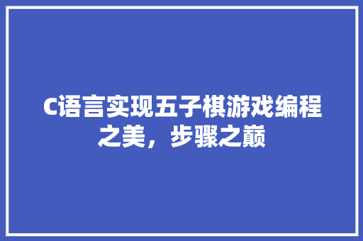 C语言实现五子棋游戏编程之美，步骤之巅