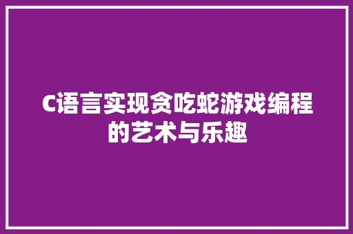C语言实现贪吃蛇游戏编程的艺术与乐趣  第1张