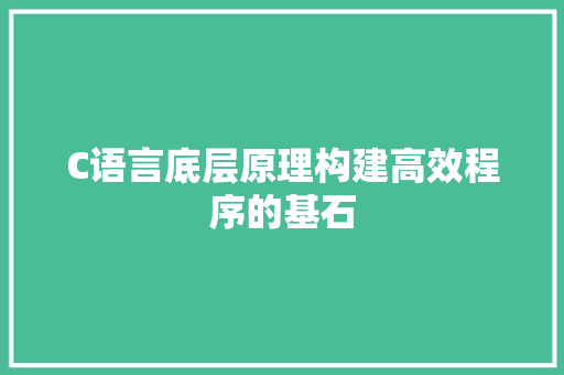 C语言底层原理构建高效程序的基石