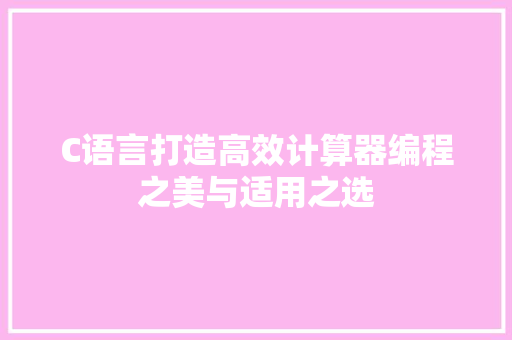 C语言打造高效计算器编程之美与适用之选
