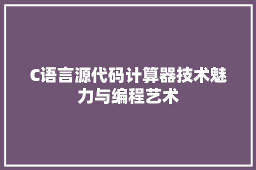 C语言源代码计算器技术魅力与编程艺术