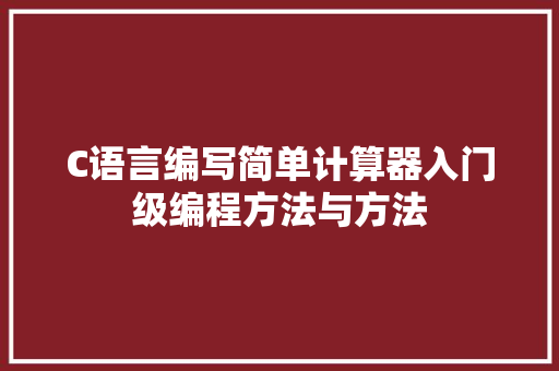 C语言编写简单计算器入门级编程方法与方法  第1张