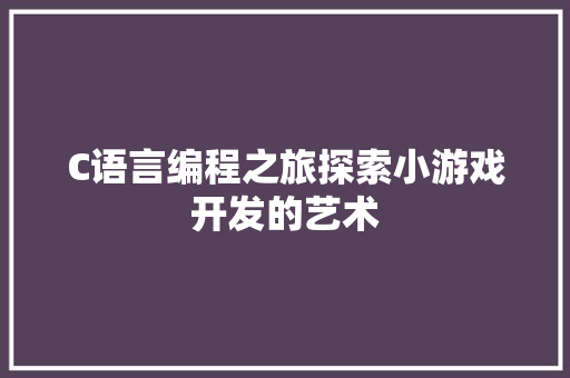 C语言编程之旅探索小游戏开发的艺术