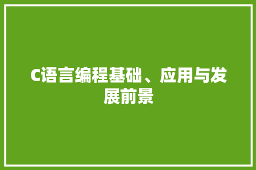 C语言编程基础、应用与发展前景