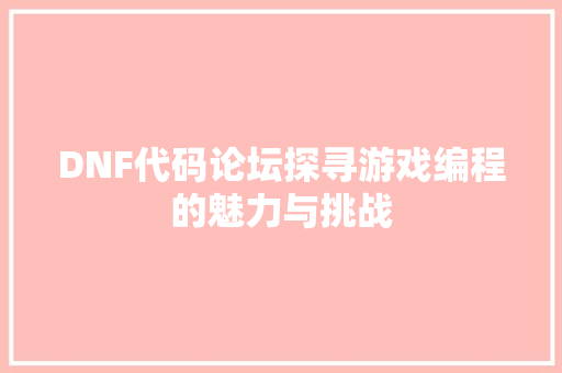 DNF代码论坛探寻游戏编程的魅力与挑战