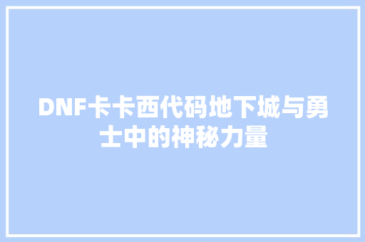 DNF卡卡西代码地下城与勇士中的神秘力量