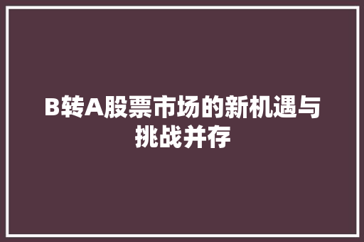 B转A股票市场的新机遇与挑战并存