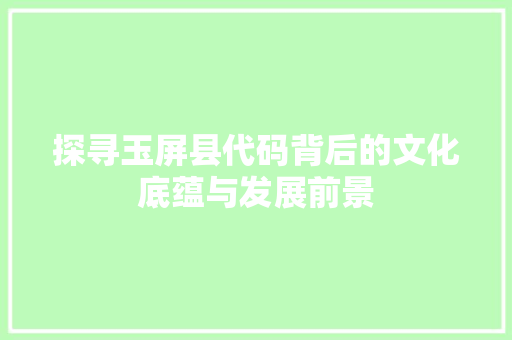 探寻玉屏县代码背后的文化底蕴与发展前景