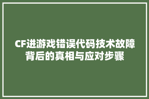 CF进游戏错误代码技术故障背后的真相与应对步骤