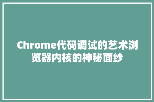Chrome代码调试的艺术浏览器内核的神秘面纱
