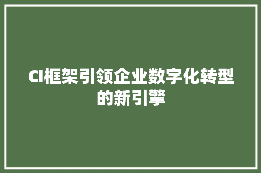 CI框架引领企业数字化转型的新引擎