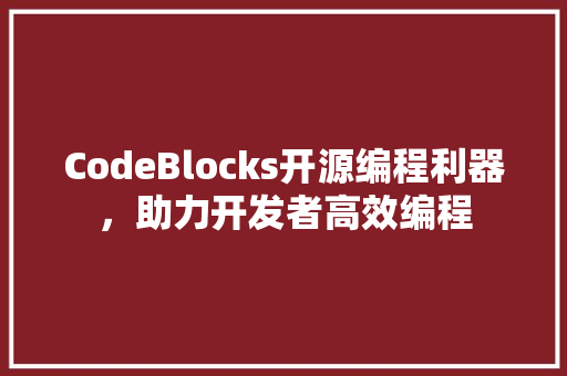 CodeBlocks开源编程利器，助力开发者高效编程