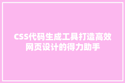 CSS代码生成工具打造高效网页设计的得力助手