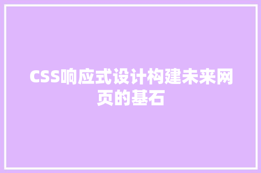 CSS响应式设计构建未来网页的基石