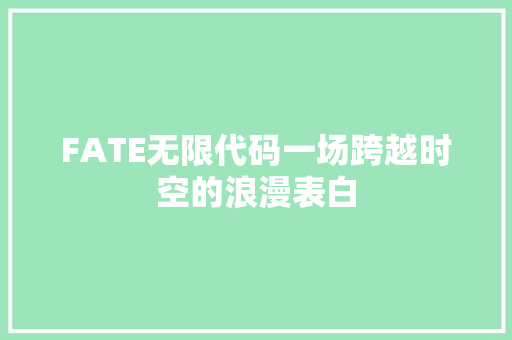 FATE无限代码一场跨越时空的浪漫表白