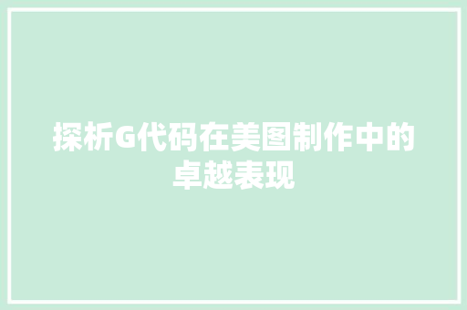 探析G代码在美图制作中的卓越表现  第1张