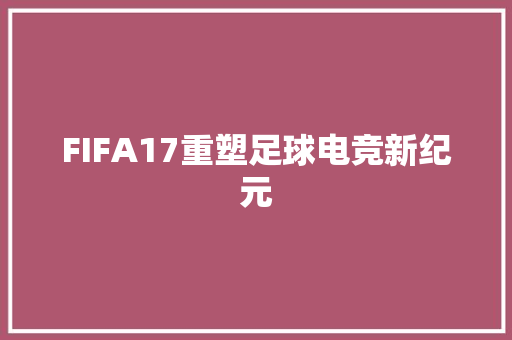 FIFA17重塑足球电竞新纪元