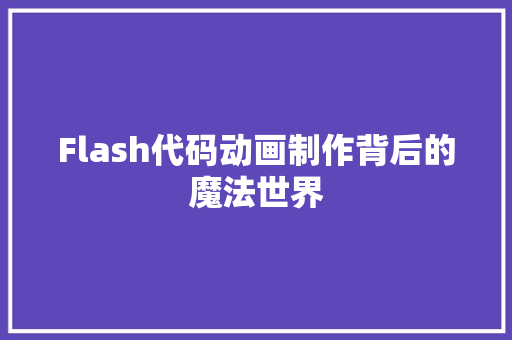 Flash代码动画制作背后的魔法世界