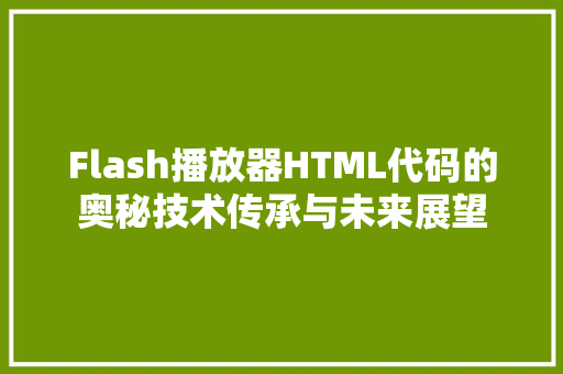 Flash播放器HTML代码的奥秘技术传承与未来展望