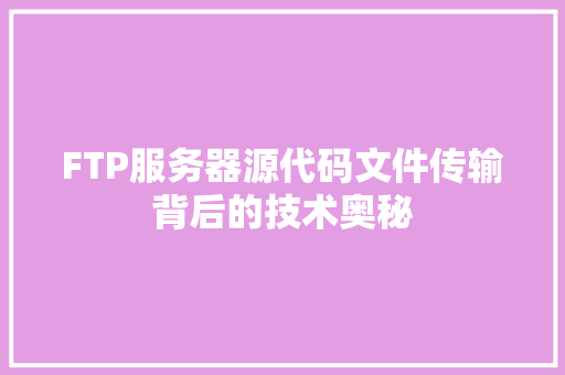 FTP服务器源代码文件传输背后的技术奥秘