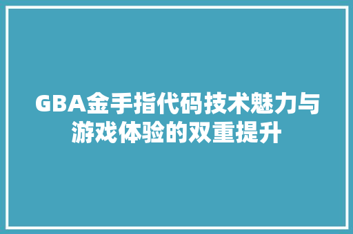 GBA金手指代码技术魅力与游戏体验的双重提升