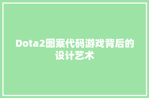 Dota2图案代码游戏背后的设计艺术