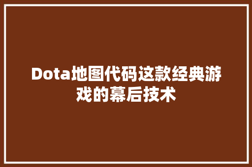 Dota地图代码这款经典游戏的幕后技术