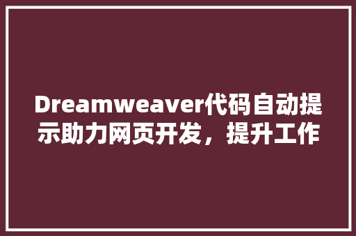 Dreamweaver代码自动提示助力网页开发，提升工作效率