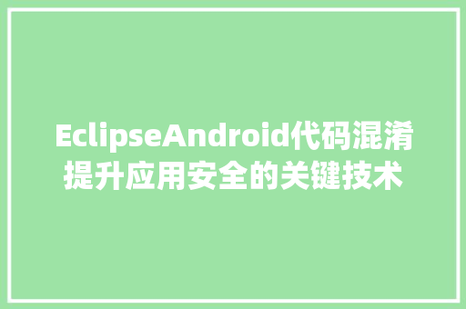 EclipseAndroid代码混淆提升应用安全的关键技术