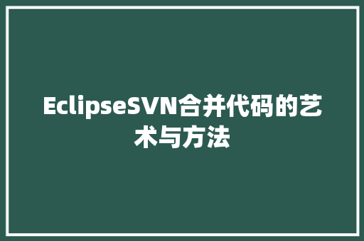 EclipseSVN合并代码的艺术与方法
