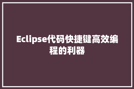 Eclipse代码快捷键高效编程的利器
