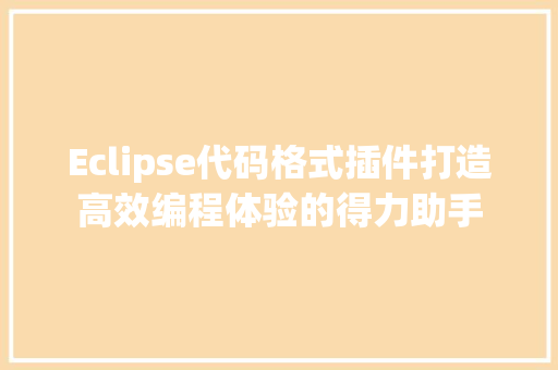 Eclipse代码格式插件打造高效编程体验的得力助手