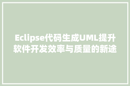 Eclipse代码生成UML提升软件开发效率与质量的新途径