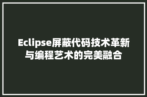 Eclipse屏蔽代码技术革新与编程艺术的完美融合  第1张