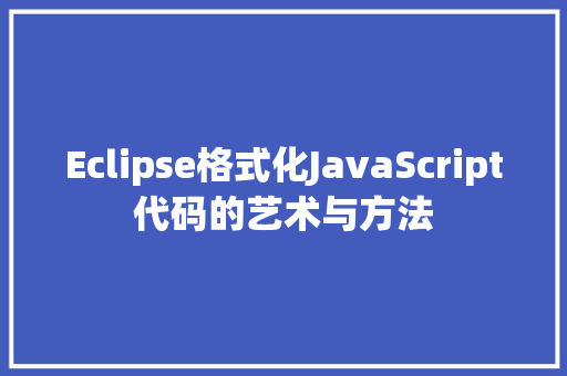 Eclipse格式化JavaScript代码的艺术与方法