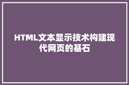HTML文本显示技术构建现代网页的基石