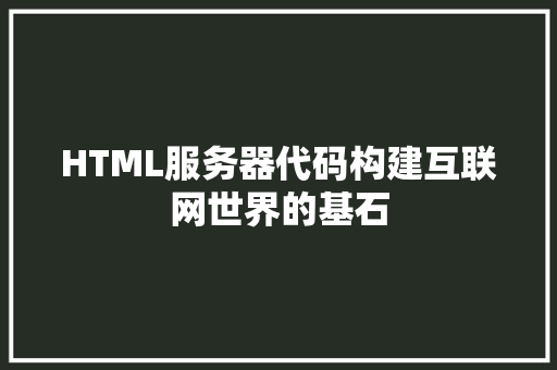 HTML服务器代码构建互联网世界的基石