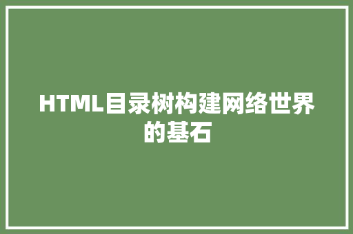 HTML目录树构建网络世界的基石