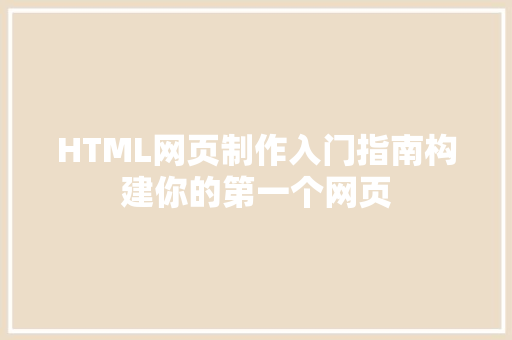 HTML网页制作入门指南构建你的第一个网页