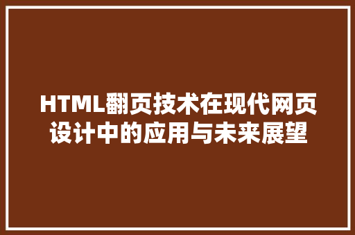 HTML翻页技术在现代网页设计中的应用与未来展望